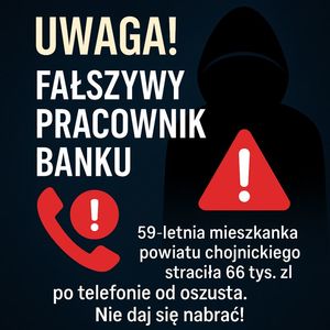 garfika wygenrowana przez sztuczną inteligencje. Na ciemnym, granatowym tle widoczna jest sylwetka osoby w czarnej bluzie z kapturem, symbolizująca oszusta. Po lewej stronie znajduje się duży biało-żółty napis: „Uwaga! Fałszywy pracownik banku”. Niżej umieszczono ikonę czerwonej słuchawki telefonu z wykrzyknikiem oraz czerwony trójkąt ostrzegawczy z wykrzyknikiem. Pod nimi widnieje biały tekst: „59-letnia mieszkanka powiatu chojnickiego straciła 66 tys. zł po telefonie od oszusta. Nie daj się nabrać!”.